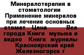 Минералотерапия в стоматологии  Применение минералов при лечение основных стомат › Цена ­ 253 - Все города Книги, музыка и видео » Книги, журналы   . Красноярский край,Железногорск г.